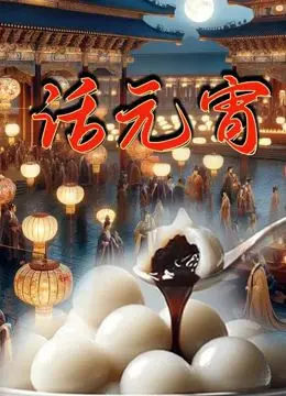 《话元宵》：一碗热腾腾的年味记忆，穿越古今的元宵佳节温情画卷！